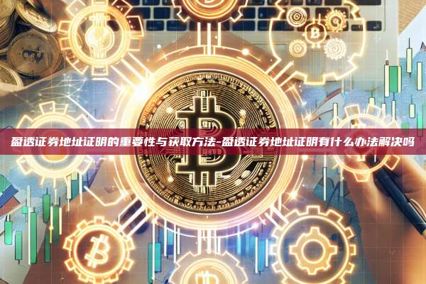 盈透证券地址证明的重要性与获取方法-盈透证券地址证明有什么办法解决吗