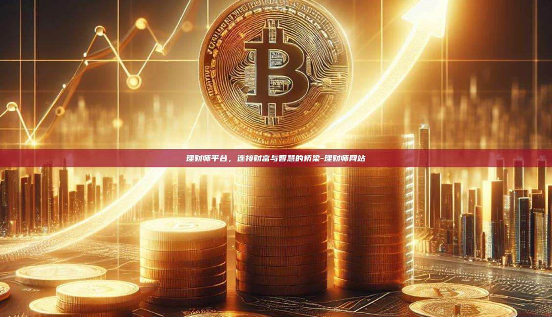 理财师平台,连接财富与智慧的桥梁-理财师网站