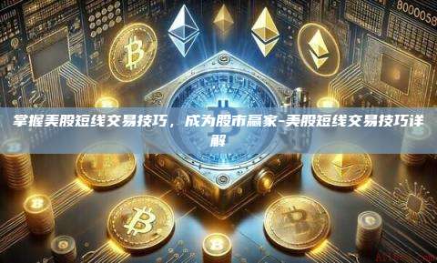 掌握美股短线交易技巧,成为股市赢家-美股短线交易技巧详解
