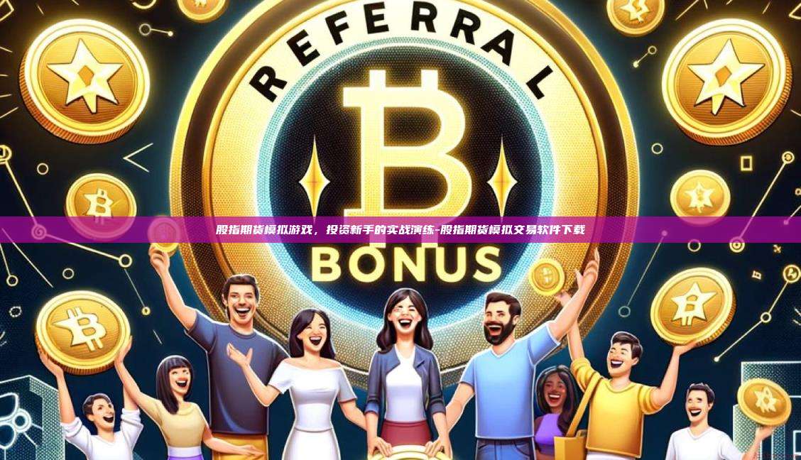 股指期货模拟游戏,投资新手的实战演练-股指期货模拟交易软件下载
