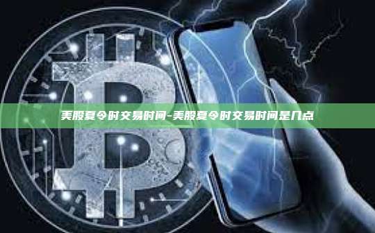 美股夏令时交易时间-美股夏令时交易时间是几点