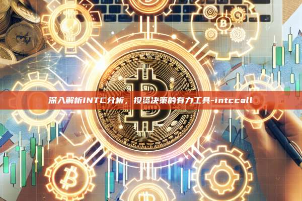 深入解析INTC分析,投资决策的有力工具-intccall