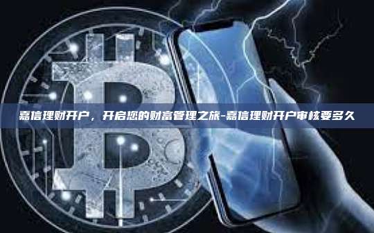 嘉信理财开户,开启您的财富管理之旅-嘉信理财开户审核要多久