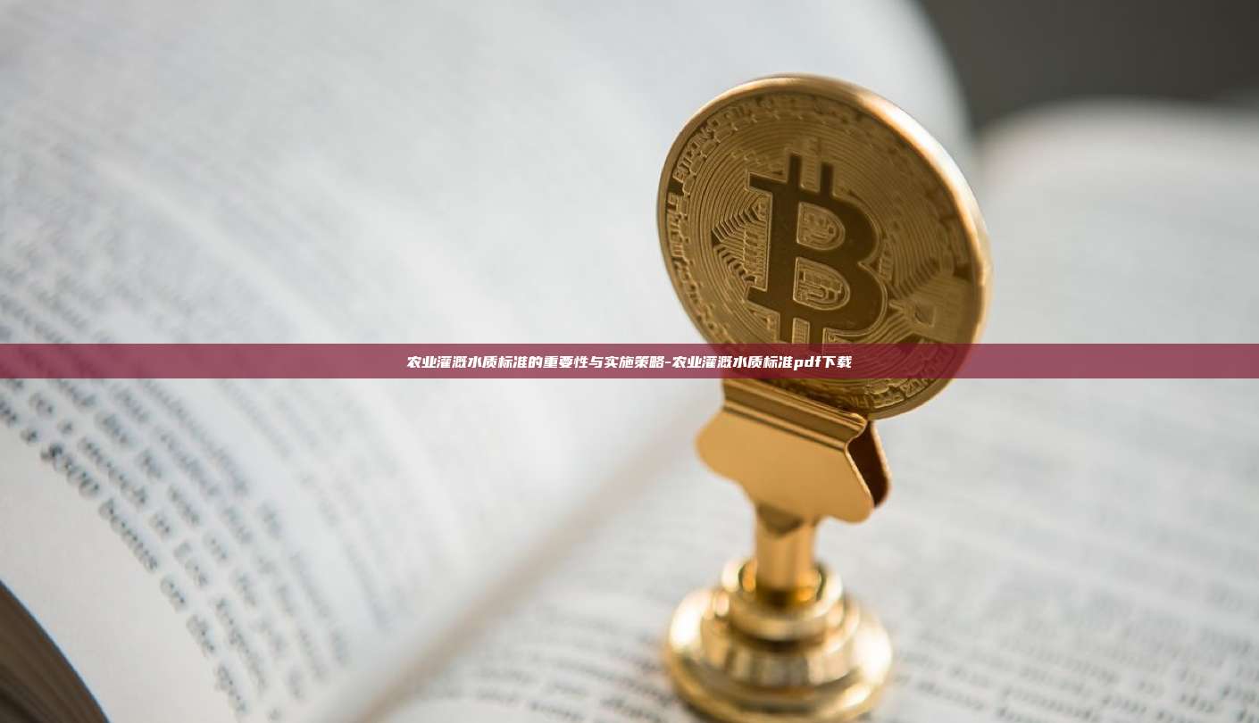农业灌溉水质标准的重要性与实施策略-农业灌溉水质标准pdf下载