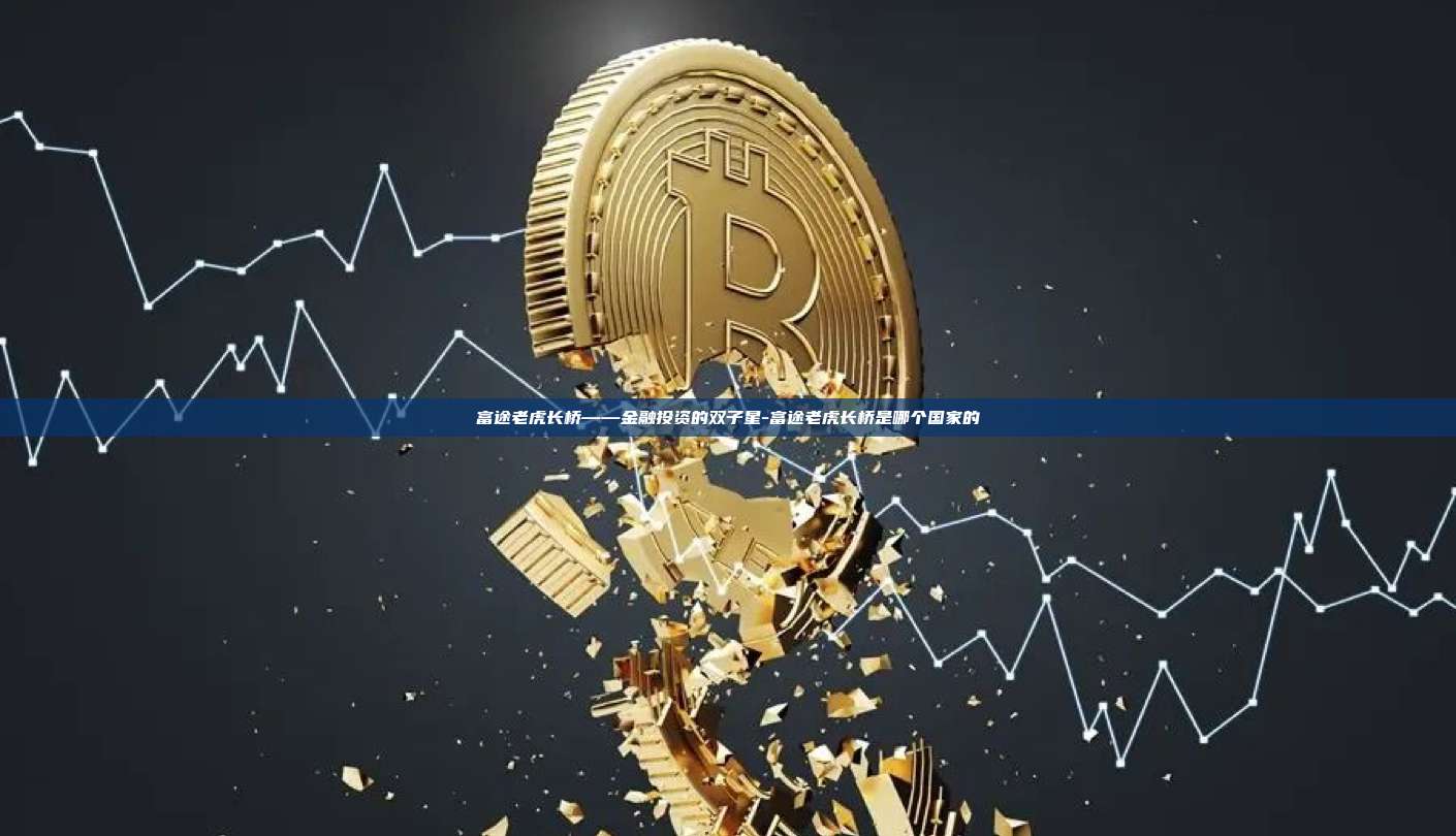 富途老虎长桥——金融投资的双子星-富途老虎长桥是哪个国家的
