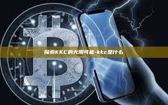 探索KKC的无限可能-kkc是什么