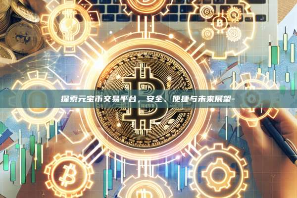 探索元宝币交易平台,安全、便捷与未来展望-