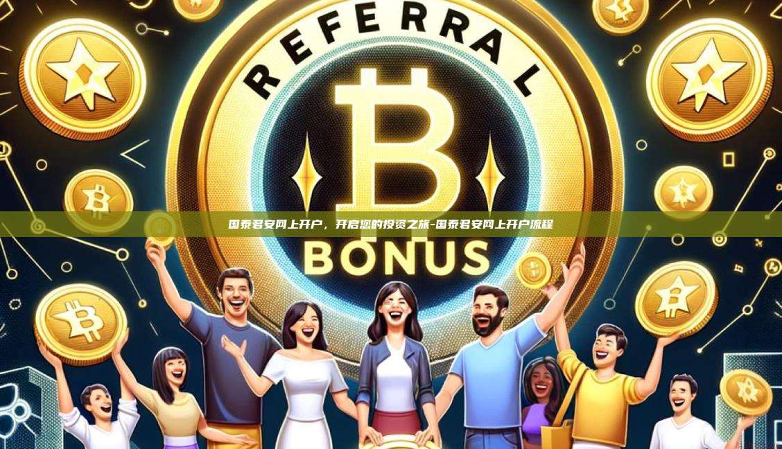 国泰君安网上开户,开启您的投资之旅-国泰君安网上开户流程