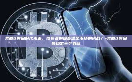 美股0佣金时代来临,投资者的福音还是市场的挑战?-美股0佣金最稳定三个券商