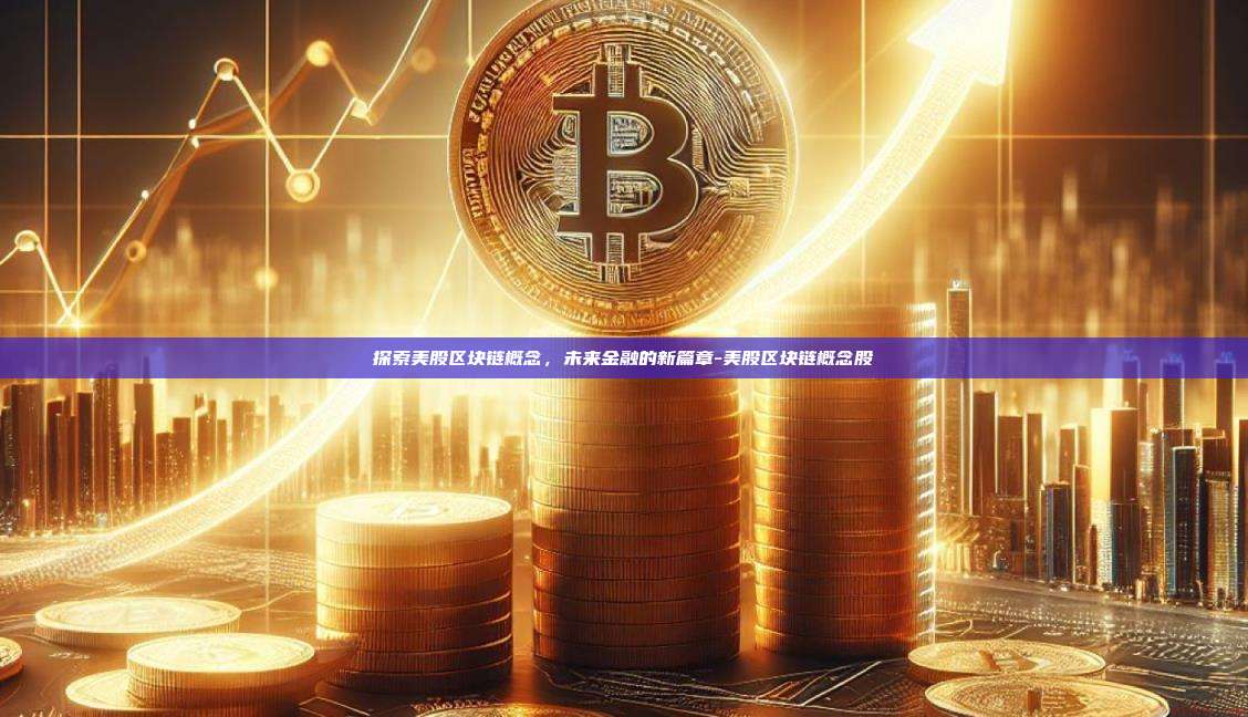 探索美股区块链概念,未来金融的新篇章-美股区块链概念股
