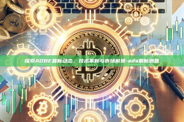 探索ADBE最新动态,技术革新与市场前景-ada最新消息