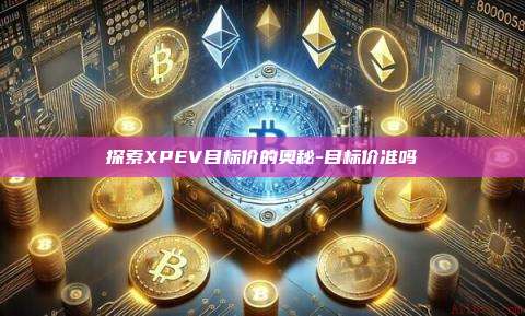 探索XPEV目标价的奥秘-目标价准吗