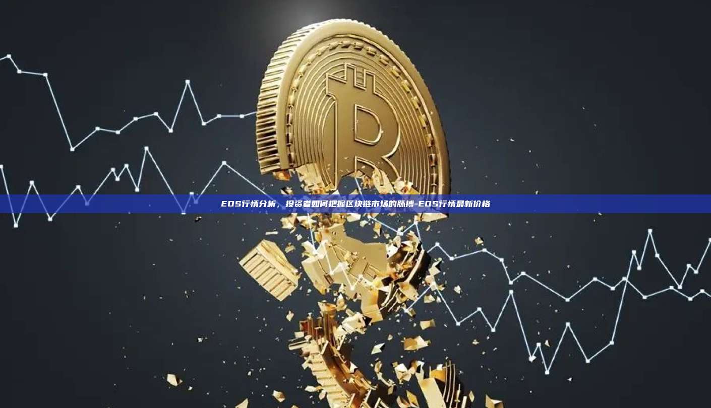 EOS行情分析,投资者如何把握区块链市场的脉搏-EOS行情最新价格