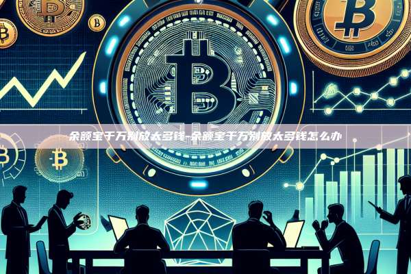 余额宝千万别放太多钱-余额宝千万别放太多钱怎么办