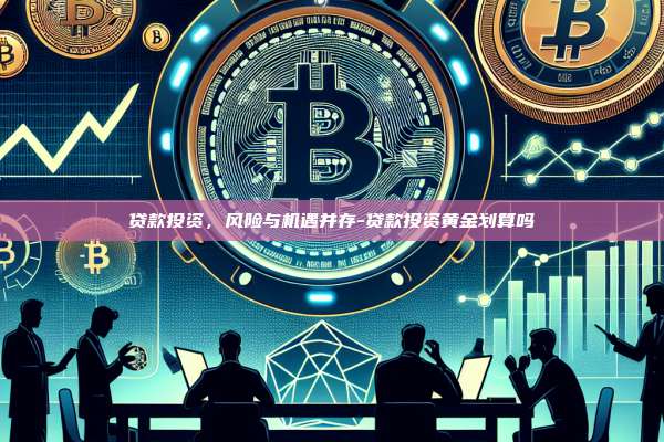 贷款投资,风险与机遇并存-贷款投资黄金划算吗