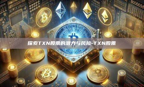 探索TXN股票的潜力与风险-TXN股票