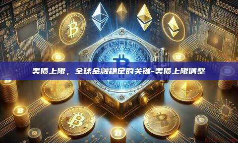 美债上限,全球金融稳定的关键-美债上限调整