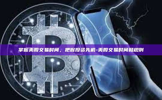 掌握美股交易时间,把握投资先机-美股交易时间和规则