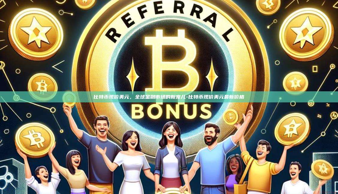 比特币现价美元,全球金融市场的新宠儿-比特币现价美元最新价格
