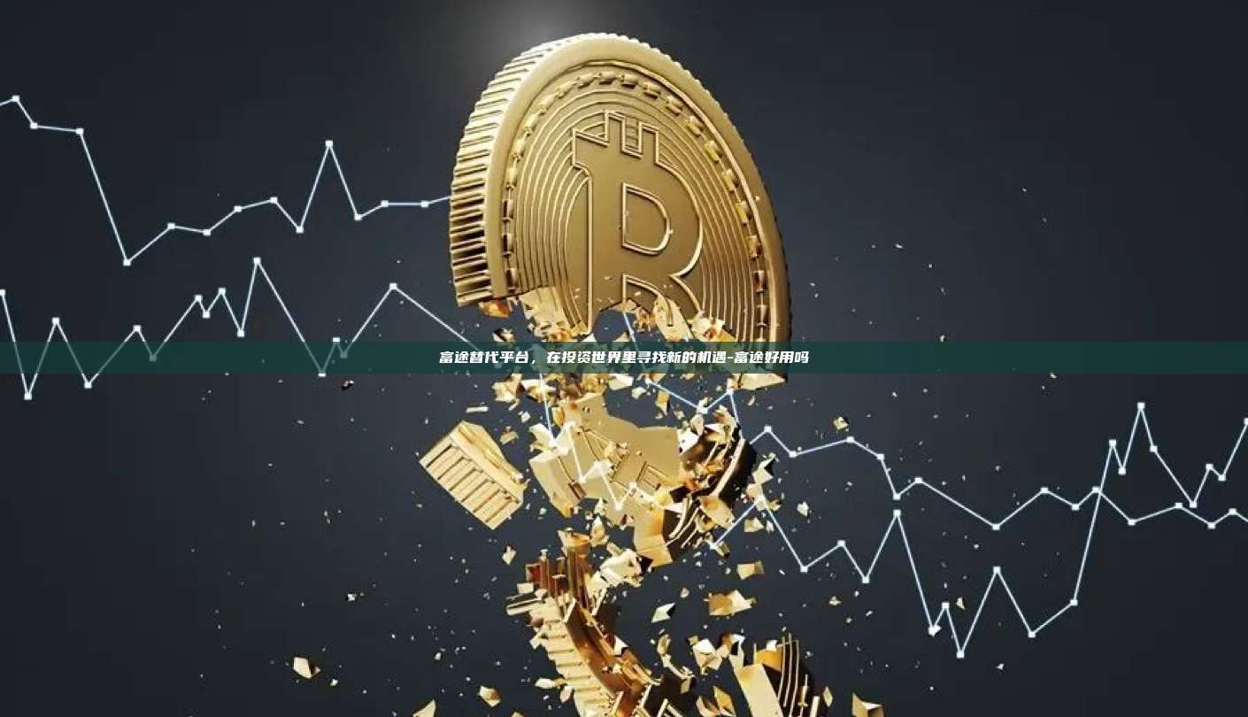 富途替代平台,在投资世界里寻找新的机遇-富途好用吗