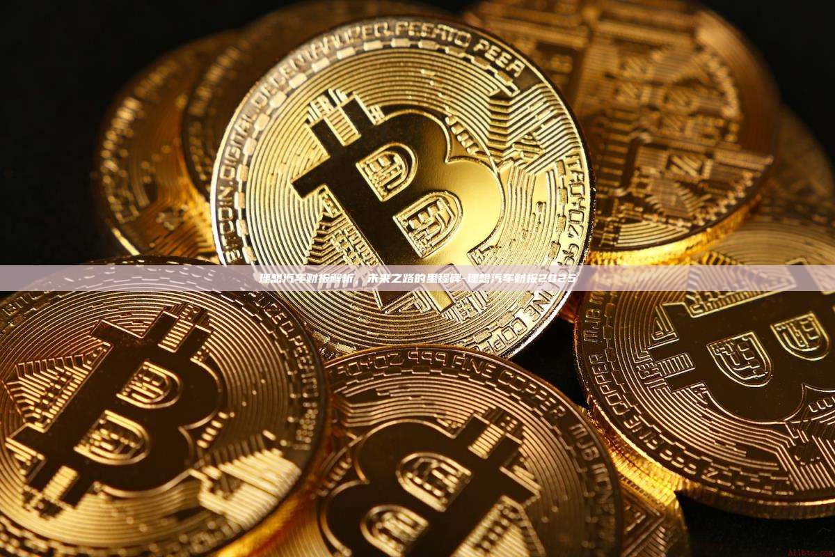 理想汽车财报解析,未来之路的里程碑-理想汽车财报2025