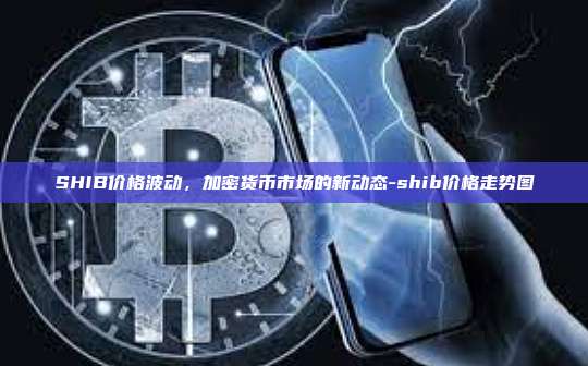 SHIB价格波动,加密货币市场的新动态-shib价格走势图