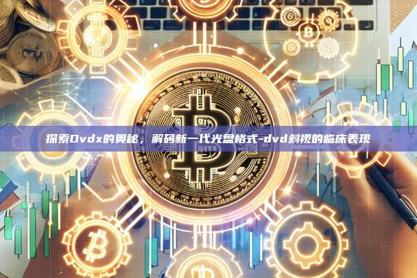 探索Dvdx的奥秘,解码新一代光盘格式-dvd斜视的临床表现