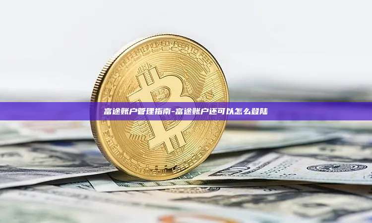 富途账户管理指南-富途账户还可以怎么登陆
