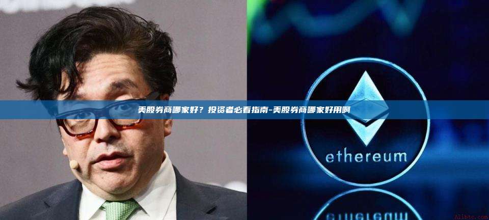 美股券商哪家好?投资者必看指南-美股券商哪家好用啊
